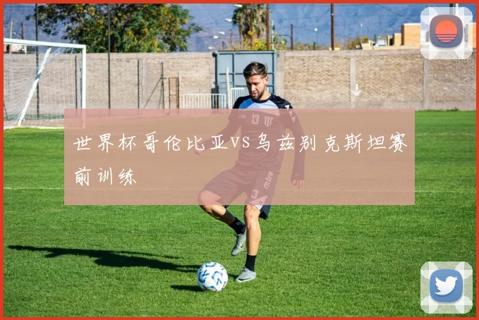 世界杯哥伦比亚vs乌兹别克斯坦赛前训练