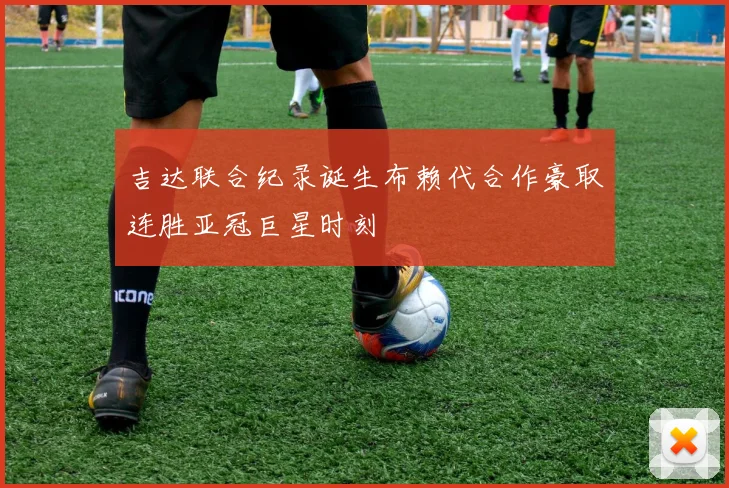吉达联合纪录诞生布赖代合作豪取连胜亚冠巨星时刻
