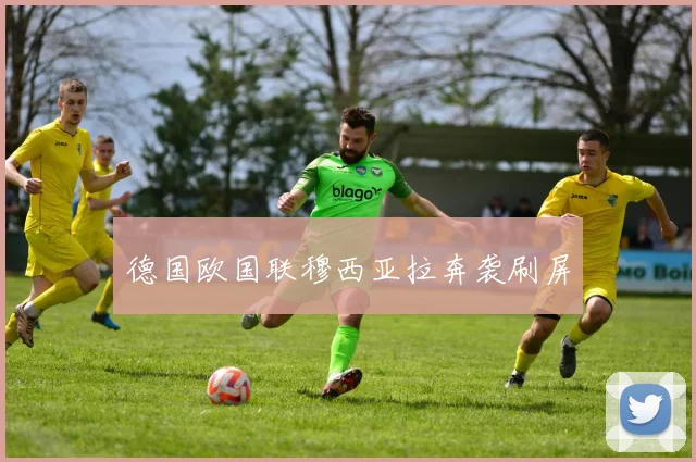 德国欧国联穆西亚拉奔袭刷屏
