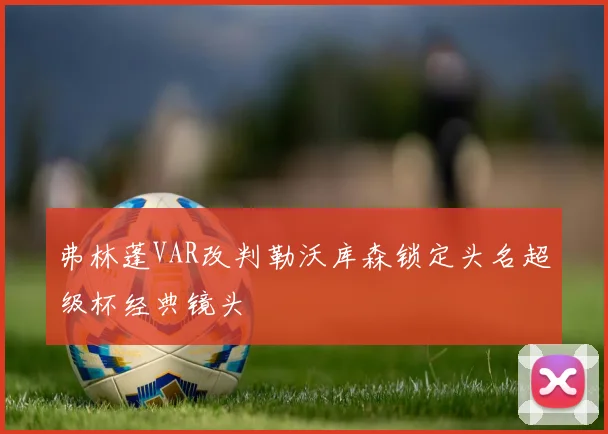 弗林蓬VAR改判勒沃库森锁定头名超级杯经典镜头