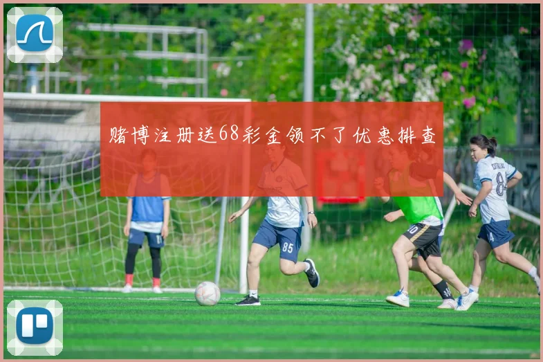 赌博注册送68彩金领不了优惠排查