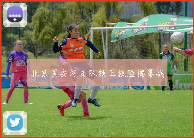 北京国安河南队铁卫救险揭幕战