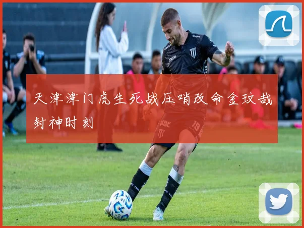 天津津门虎生死战压哨改命金玟哉封神时刻