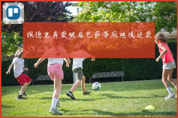 佩德里奔袭破局巴萨争冠绝境逆袭