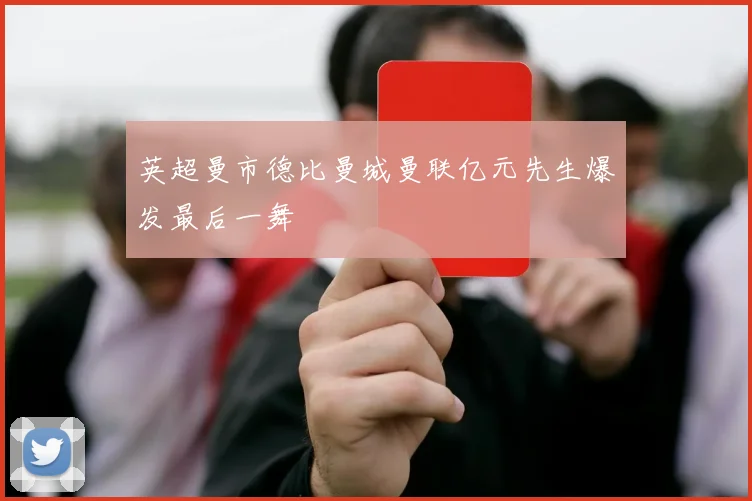 英超曼市德比曼城曼联亿元先生爆发最后一舞