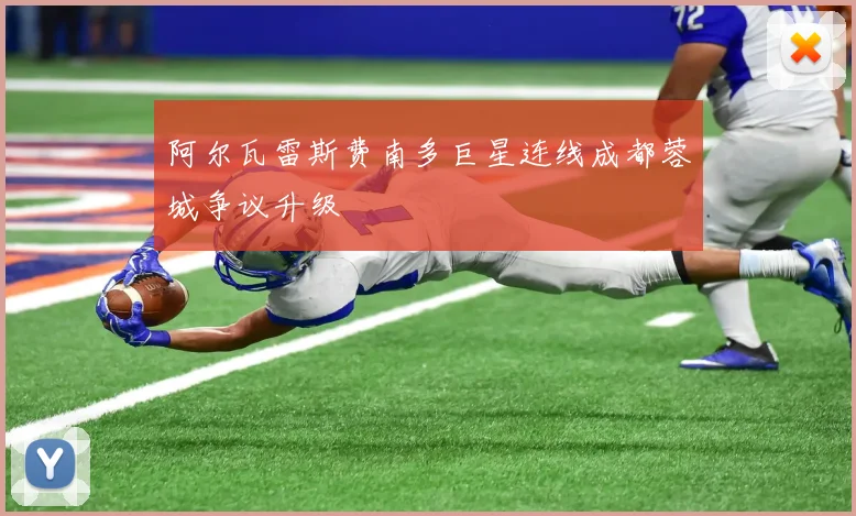 阿尔瓦雷斯费南多巨星连线成都蓉城争议升级