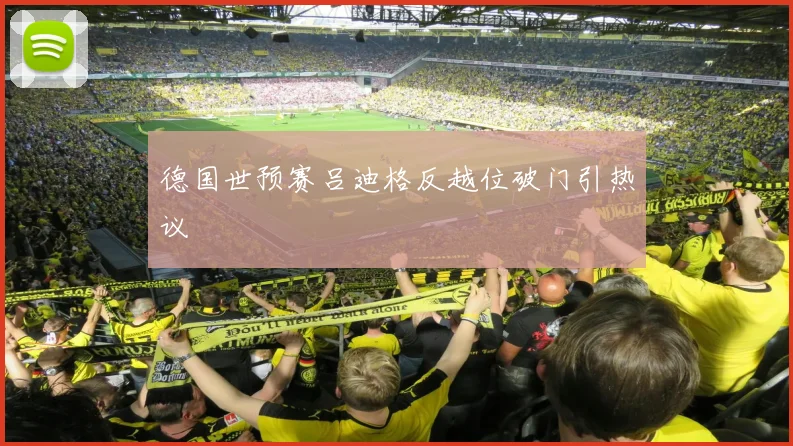 德国世预赛吕迪格反越位破门引热议