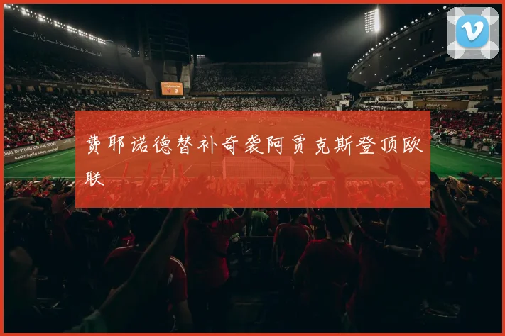 费耶诺德替补奇袭阿贾克斯登顶欧联