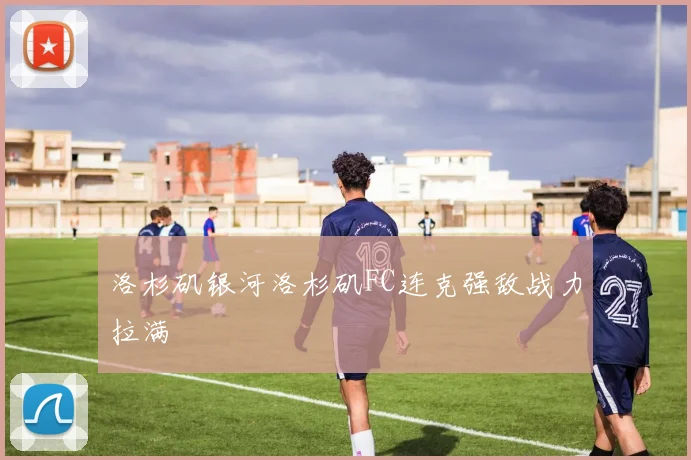 洛杉矶银河洛杉矶FC连克强敌战力拉满