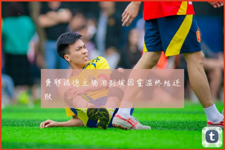 费耶诺德主场泪别埃因霍温终结连败