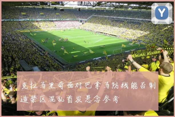 克拉马里奇面对巴拿马防线能否制造禁区混乱首发悬念参考