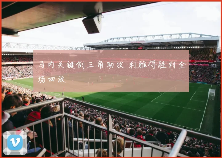 马内关键倒三角助攻 利雅得胜利全场回放