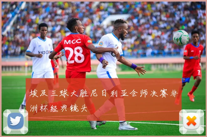 埃及三球大胜尼日利亚会师决赛非洲杯经典镜头