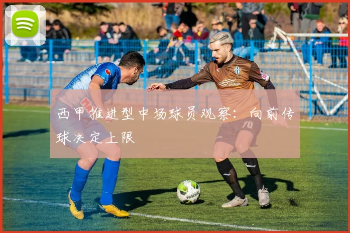 西甲推进型中场球员观察：向前传球决定上限