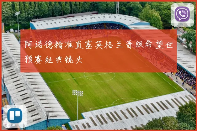 阿诺德精准直塞英格兰晋级希望世预赛经典镜头