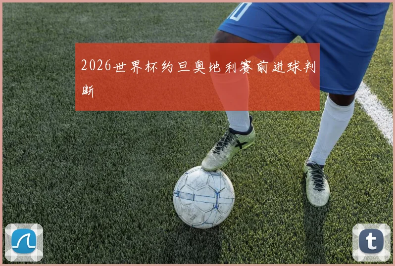 2026世界杯约旦奥地利赛前进球判断