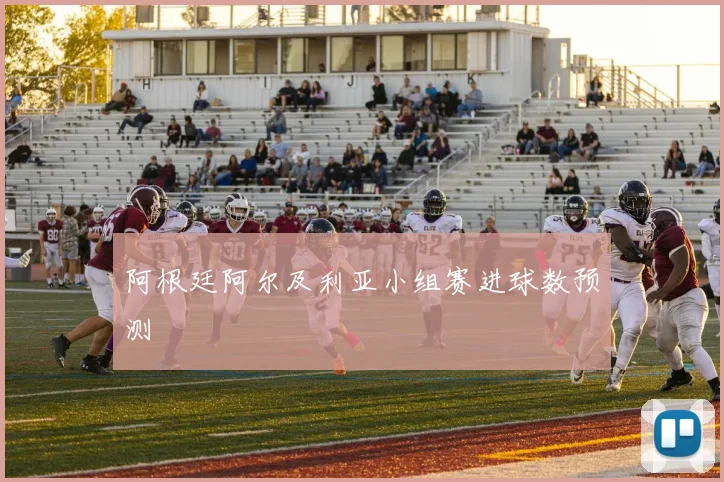阿根廷阿尔及利亚小组赛进球数预测