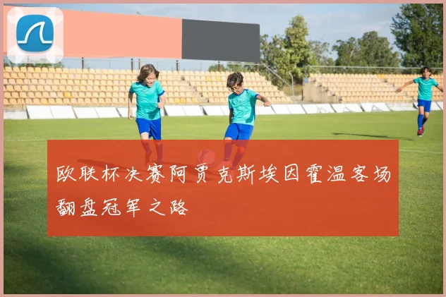 欧联杯决赛阿贾克斯埃因霍温客场翻盘冠军之路