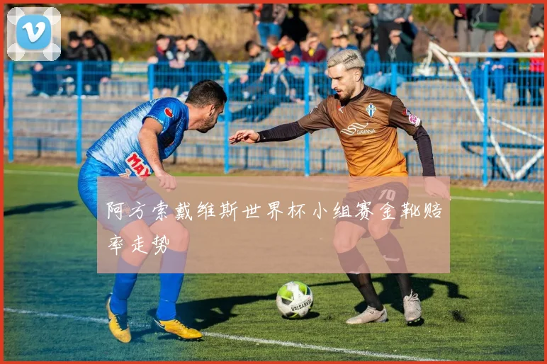 阿方索戴维斯世界杯小组赛金靴赔率走势