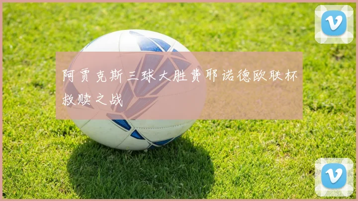 阿贾克斯三球大胜费耶诺德欧联杯救赎之战