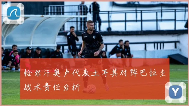 恰尔汗奥卢代表土耳其对阵巴拉圭战术责任分析