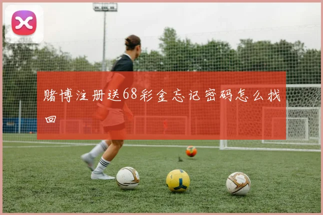 赌博注册送68彩金忘记密码怎么找回