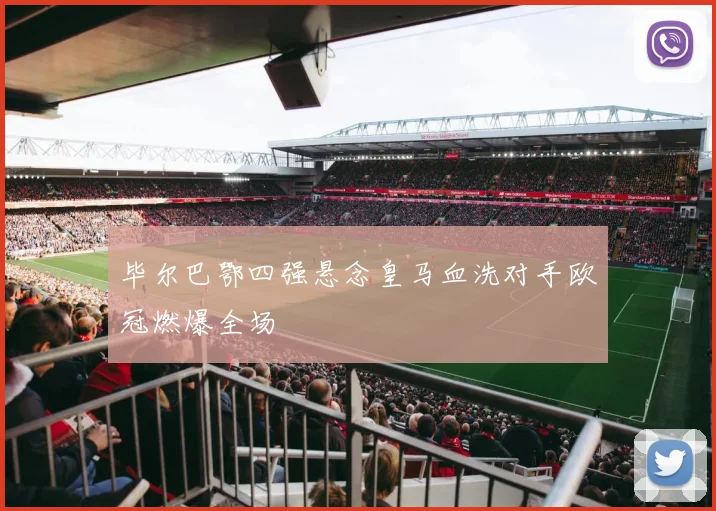 毕尔巴鄂四强悬念皇马血洗对手欧冠燃爆全场