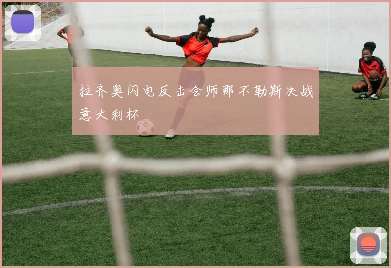 拉齐奥闪电反击会师那不勒斯决战意大利杯