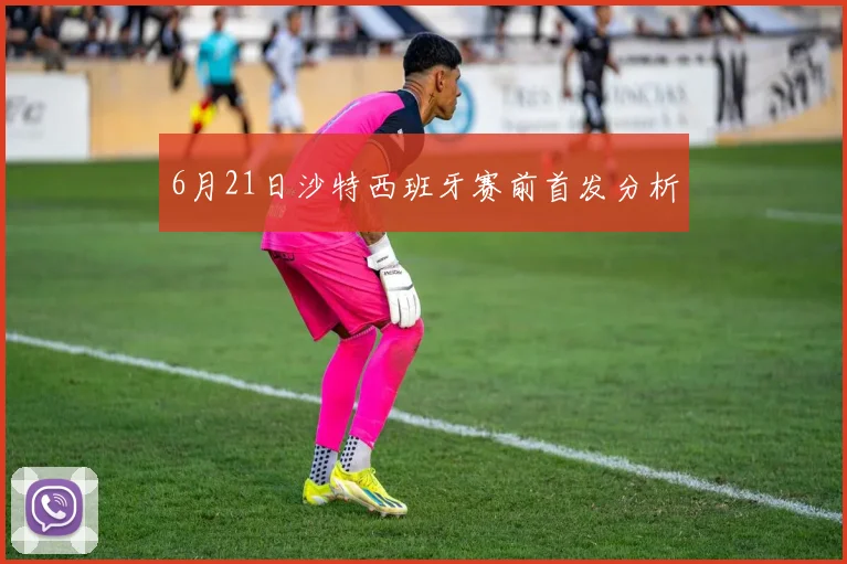 6月21日沙特西班牙赛前首发分析