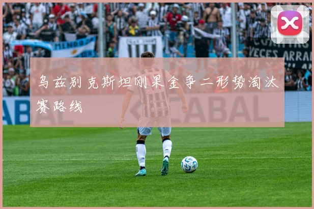 乌兹别克斯坦刚果金争二形势淘汰赛路线