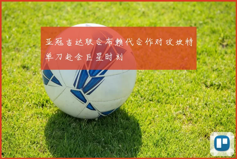 亚冠吉达联合布赖代合作对攻坎特单刀赴会巨星时刻