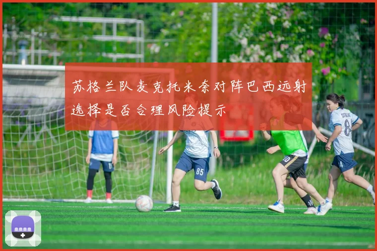 苏格兰队麦克托米奈对阵巴西远射选择是否合理风险提示