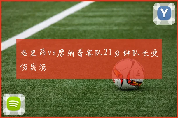 洛里昂vs摩纳哥客队21分钟队长受伤离场