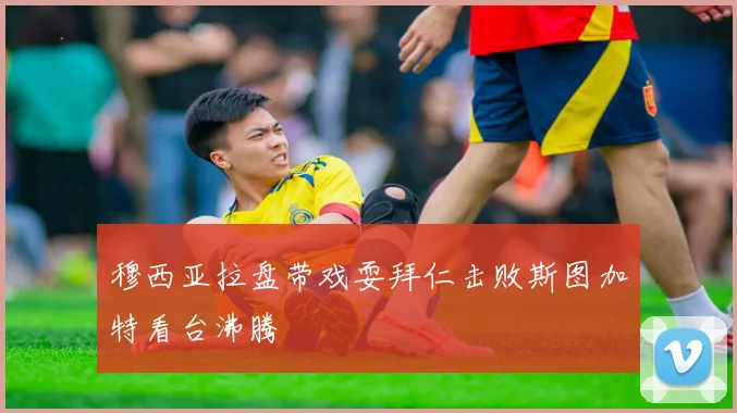 穆西亚拉盘带戏耍拜仁击败斯图加特看台沸腾