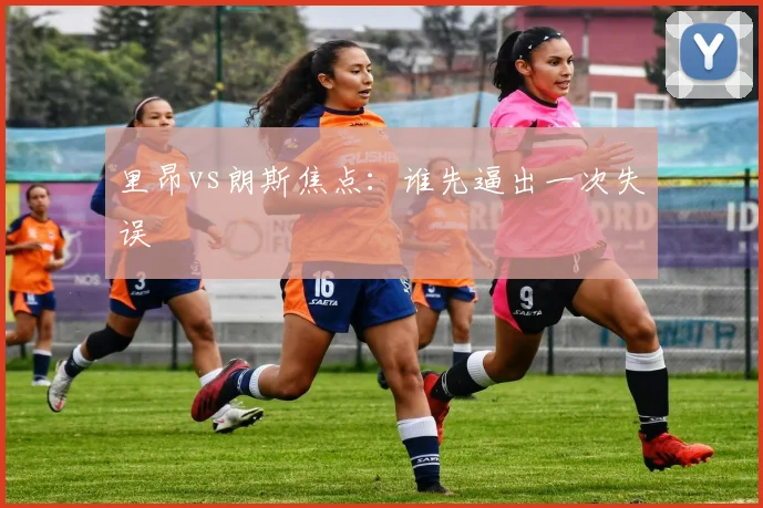 里昂vs朗斯焦点:谁先逼出一次失误