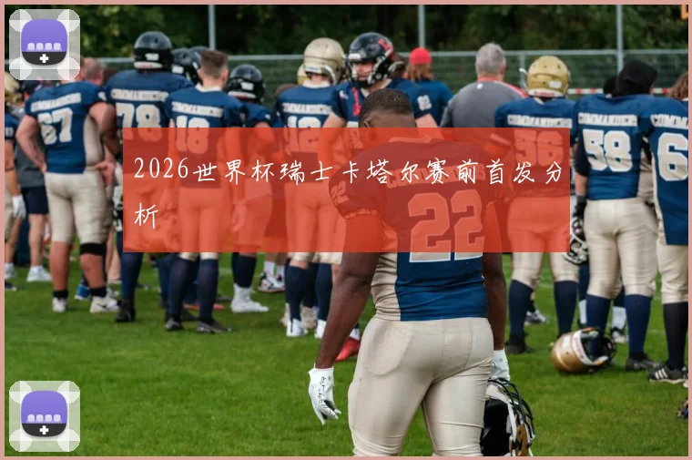 2026世界杯瑞士卡塔尔赛前首发分析