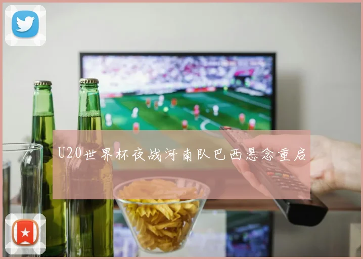 U20世界杯夜战河南队巴西悬念重启
