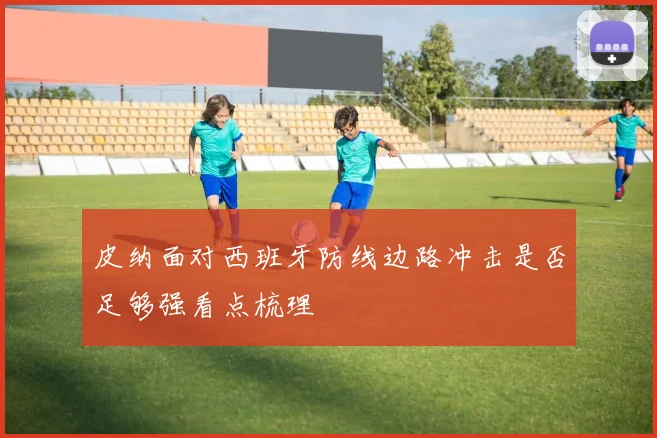 皮纳面对西班牙防线边路冲击是否足够强看点梳理