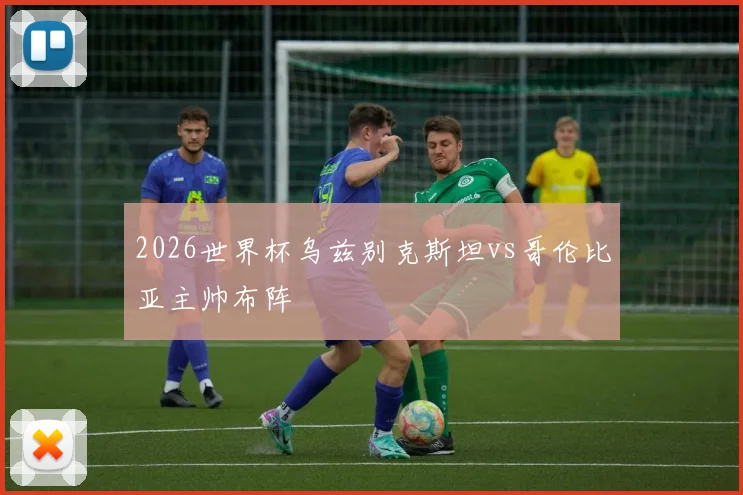 2026世界杯乌兹别克斯坦vs哥伦比亚主帅布阵