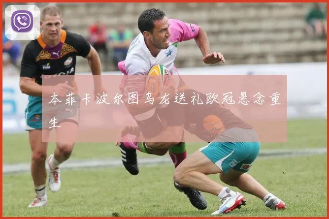 本菲卡波尔图乌龙送礼欧冠悬念重生