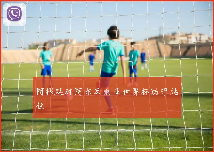 阿根廷对阿尔及利亚世界杯防守站位