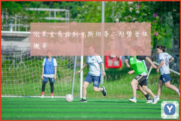 刚果金乌兹别克斯坦争二形势晋级概率