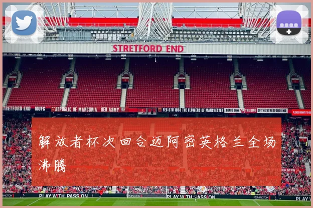 解放者杯次回合迈阿密英格兰全场沸腾