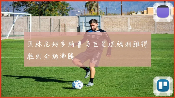 贝林厄姆多纳鲁马巨星连线利雅得胜利全场沸腾