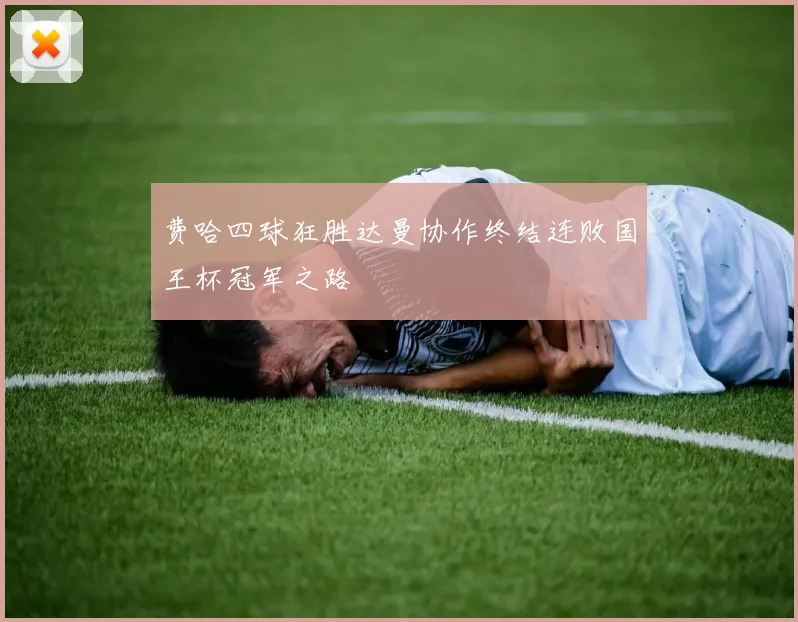 费哈四球狂胜达曼协作终结连败国王杯冠军之路