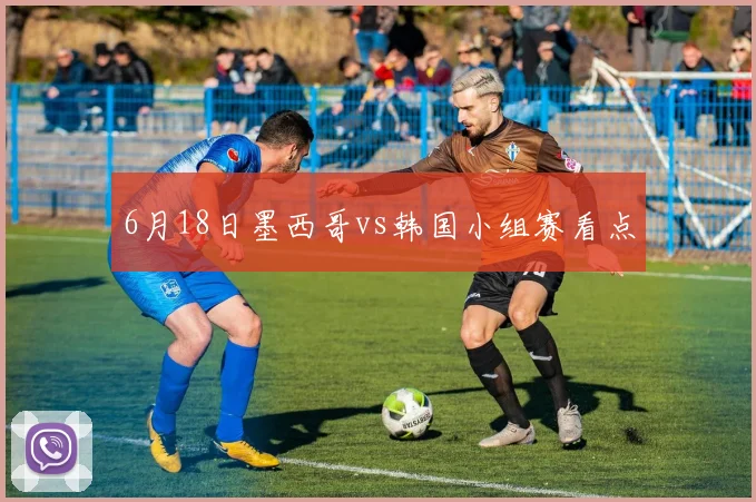 6月18日墨西哥vs韩国小组赛看点