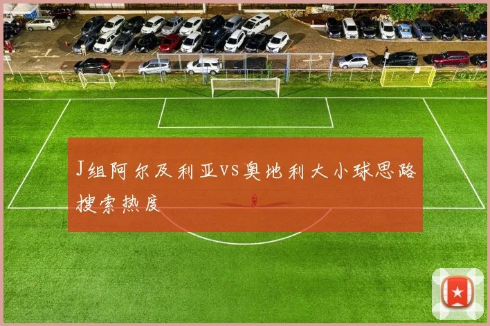 J组阿尔及利亚vs奥地利大小球思路搜索热度