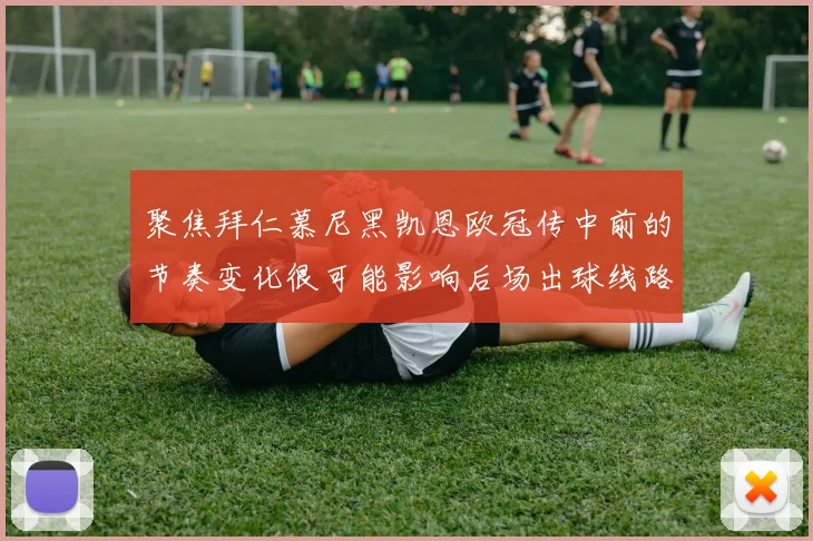 聚焦拜仁慕尼黑凯恩欧冠传中前的节奏变化很可能影响后场出球线路