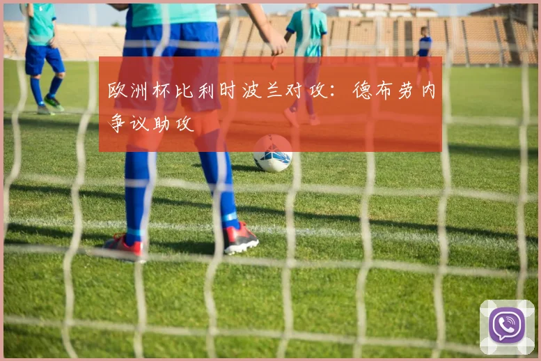 欧洲杯比利时波兰对攻：德布劳内争议助攻