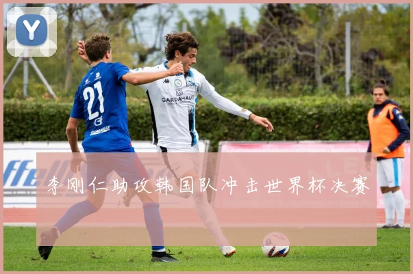 李刚仁助攻韩国队冲击世界杯决赛